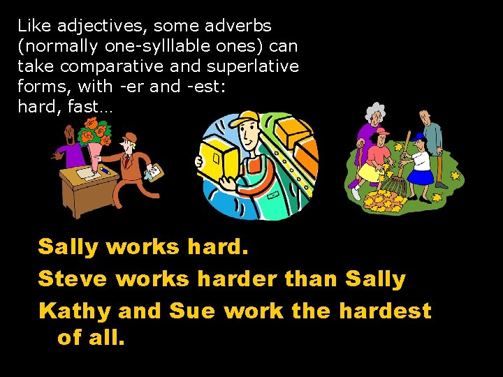 Like adjectives, some adverbs (normally one-sylllable ones) can take comparative and superlative forms, with