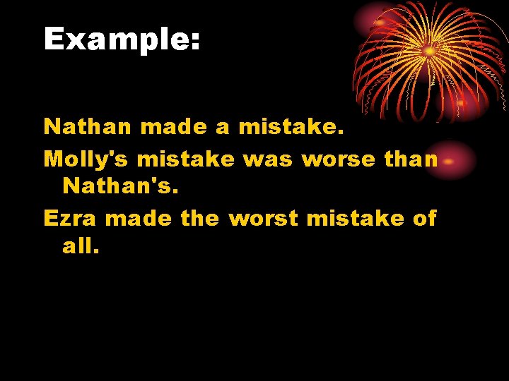 Example: Nathan made a mistake. Molly's mistake was worse than Nathan's. Ezra made the