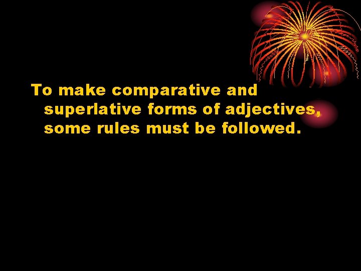 To make comparative and superlative forms of adjectives, some rules must be followed. 