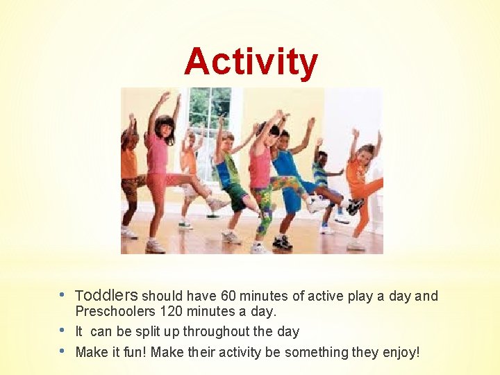 Activity • Toddlers should have 60 minutes of active play a day and •