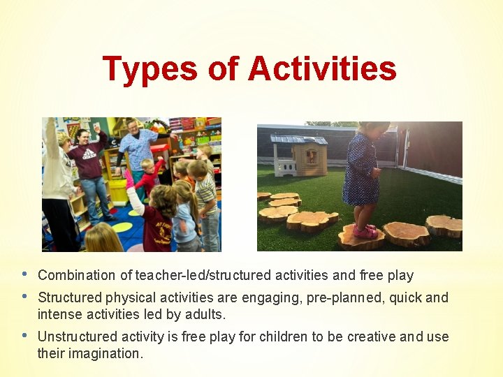 Types of Activities • • Combination of teacher-led/structured activities and free play • Unstructured