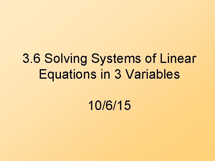 3. 6 Solving Systems of Linear Equations in 3 Variables 10/6/15 