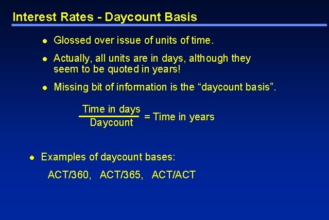 Interest Rates - Daycount Basis l Glossed over issue of units of time. l