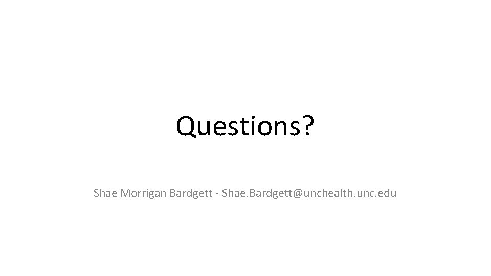Questions? Shae Morrigan Bardgett - Shae. Bardgett@unchealth. unc. edu 