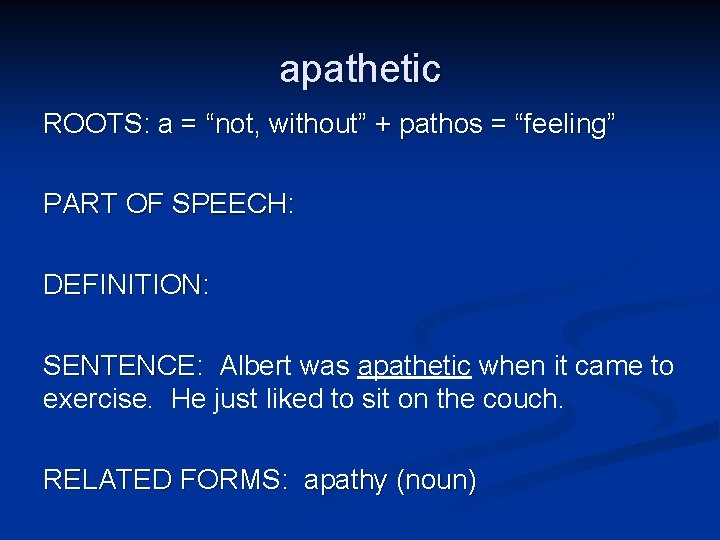 apathetic ROOTS: a = “not, without” + pathos = “feeling” PART OF SPEECH: DEFINITION: