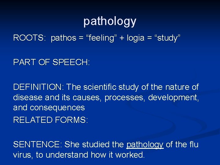 pathology ROOTS: pathos = “feeling” + logia = “study” PART OF SPEECH: DEFINITION: The