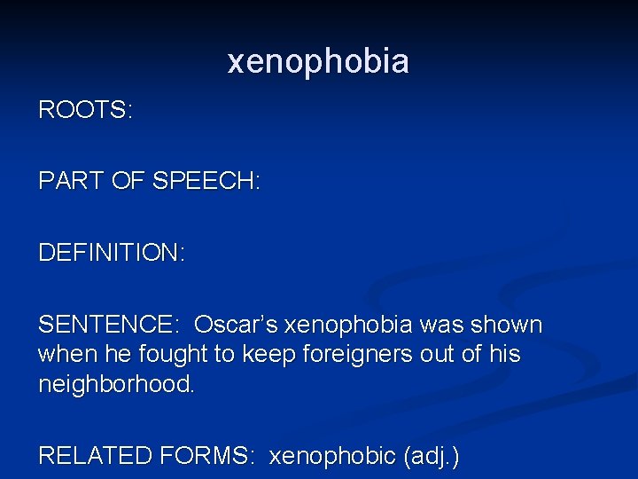 xenophobia ROOTS: PART OF SPEECH: DEFINITION: SENTENCE: Oscar’s xenophobia was shown when he fought