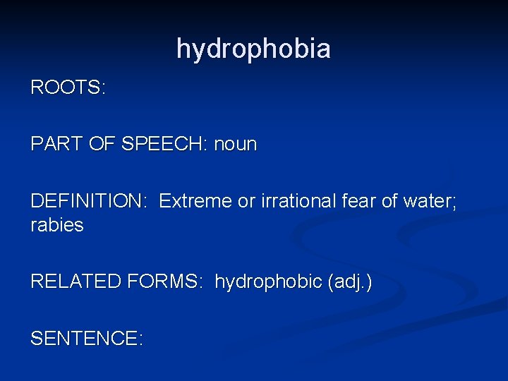hydrophobia ROOTS: PART OF SPEECH: noun DEFINITION: Extreme or irrational fear of water; rabies