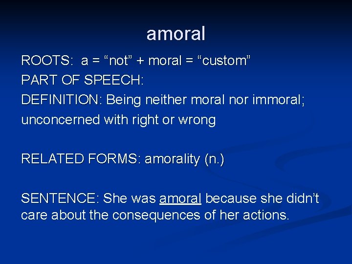 amoral ROOTS: a = “not” + moral = “custom” PART OF SPEECH: DEFINITION: Being