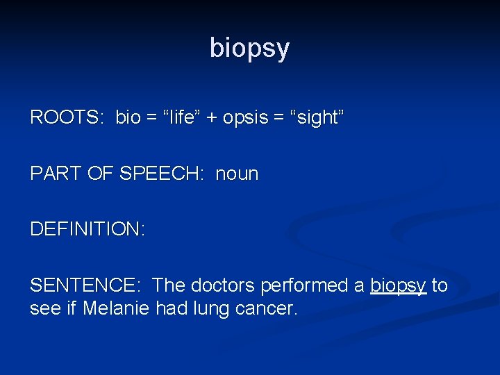 biopsy ROOTS: bio = “life” + opsis = “sight” PART OF SPEECH: noun DEFINITION: