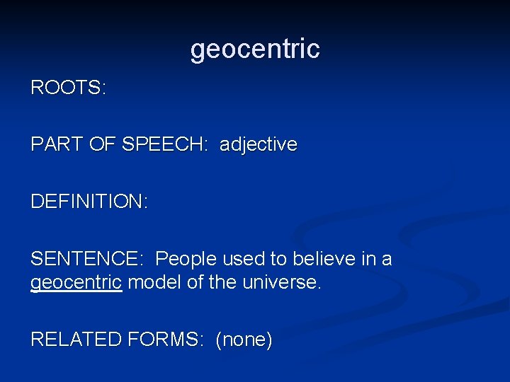 geocentric ROOTS: PART OF SPEECH: adjective DEFINITION: SENTENCE: People used to believe in a
