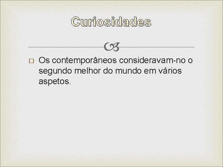 Curiosidades � Os contemporâneos consideravam-no o segundo melhor do mundo em vários aspetos. 