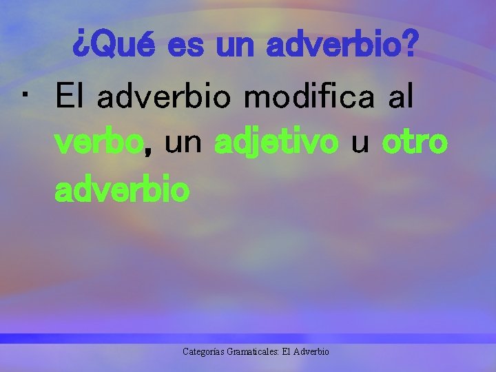¿Qué es un adverbio? • El adverbio modifica al verbo, un adjetivo u otro