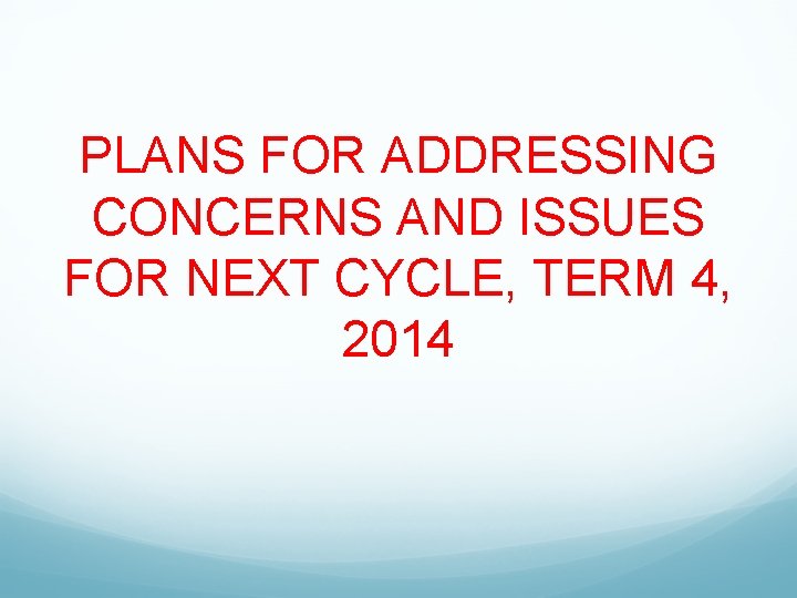 PLANS FOR ADDRESSING CONCERNS AND ISSUES FOR NEXT CYCLE, TERM 4, 2014 