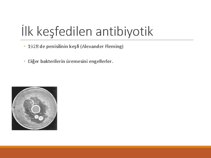 İlk keşfedilen antibiyotik ◦ 1928 de penisilinin keşfi (Alexander Fleming) ◦ Diğer bakterilerin üremesini