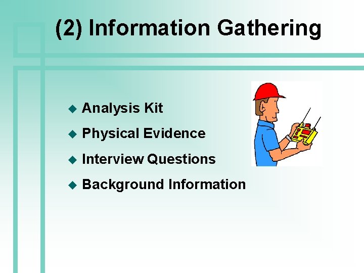 (2) Information Gathering u Analysis Kit u Physical Evidence u Interview Questions u Background