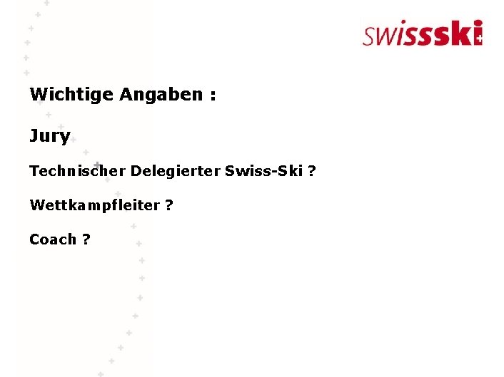 Wichtige Angaben : Jury Technischer Delegierter Swiss-Ski ? Wettkampfleiter ? Coach ? 