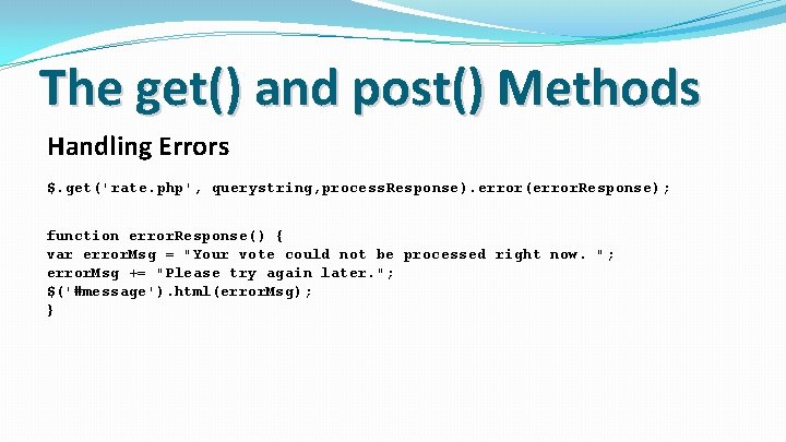 The get() and post() Methods Handling Errors $. get('rate. php', querystring, process. Response). error(error.