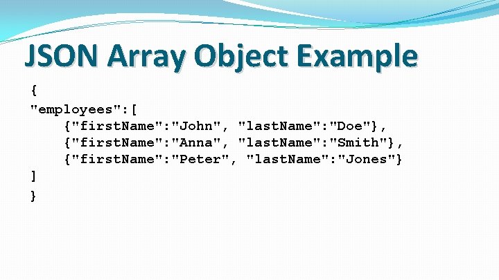 JSON Array Object Example { "employees": [ {"first. Name": "John", "last. Name": "Doe"}, {"first.