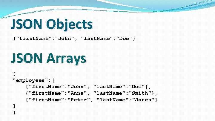 JSON Objects {"first. Name": "John", "last. Name": "Doe"} JSON Arrays { "employees": [ {"first.