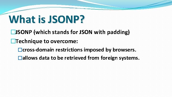 What is JSONP? �JSONP (which stands for JSON with padding) �Technique to overcome: �cross-domain