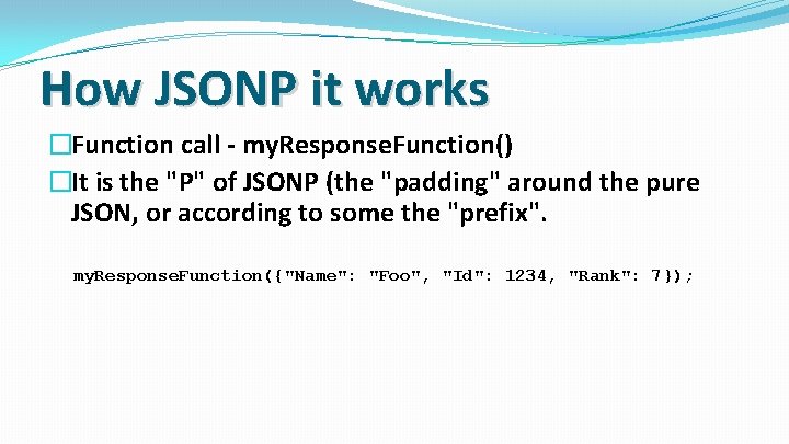 How JSONP it works �Function call - my. Response. Function() �It is the "P"