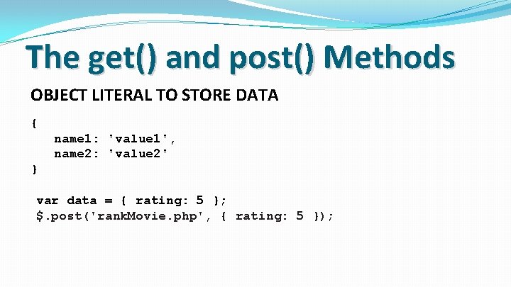 The get() and post() Methods OBJECT LITERAL TO STORE DATA { name 1: 'value