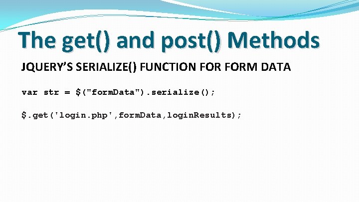 The get() and post() Methods JQUERY’S SERIALIZE() FUNCTION FORM DATA var str = $("form.