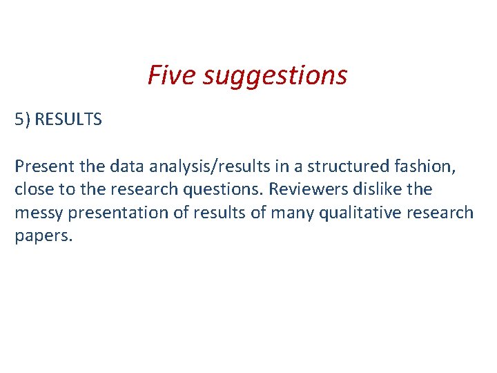 Five suggestions 5) RESULTS Present the data analysis/results in a structured fashion, close to