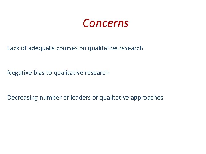 Concerns Lack of adequate courses on qualitative research Negative bias to qualitative research Decreasing