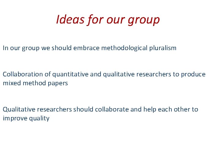 Ideas for our group In our group we should embrace methodological pluralism Collaboration of
