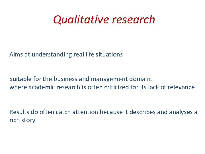 Qualitative research Aims at understanding real life situations Suitable for the business and management