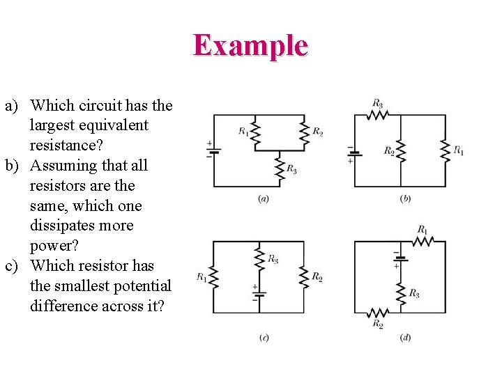 Example a) Which circuit has the largest equivalent resistance? b) Assuming that all resistors