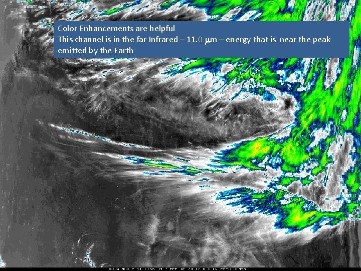 Color Enhancements are helpful This channel is in the far Infrared – 11. 0