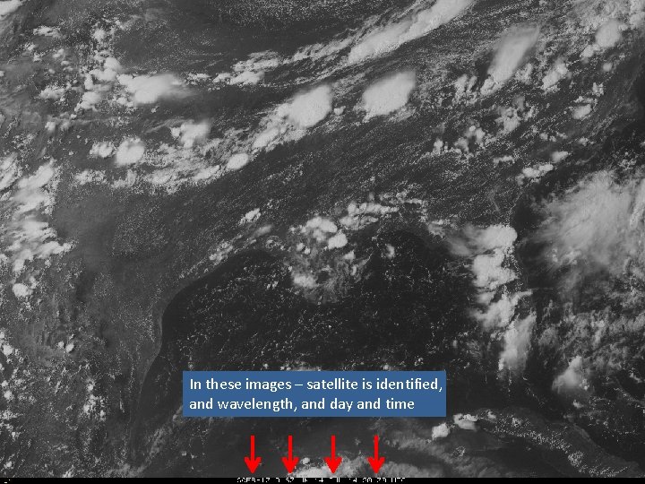 In these images – satellite is identified, and wavelength, and day and time 