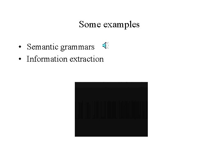 Some examples • Semantic grammars • Information extraction 