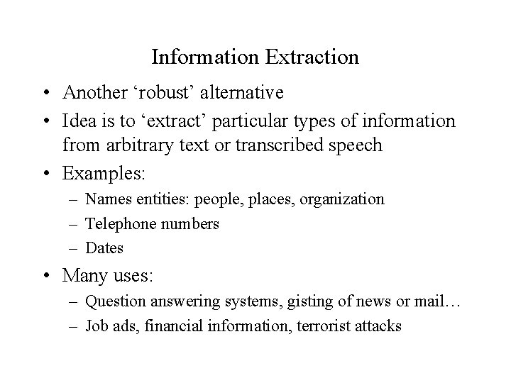 Information Extraction • Another ‘robust’ alternative • Idea is to ‘extract’ particular types of