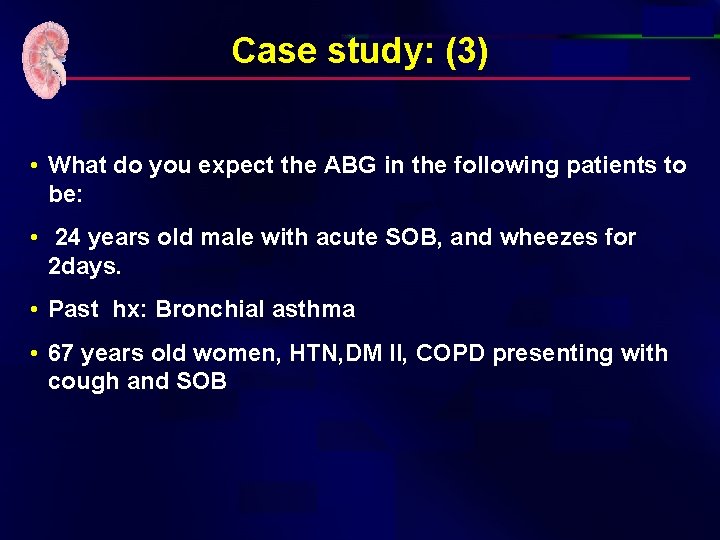 Case study: (3) • What do you expect the ABG in the following patients