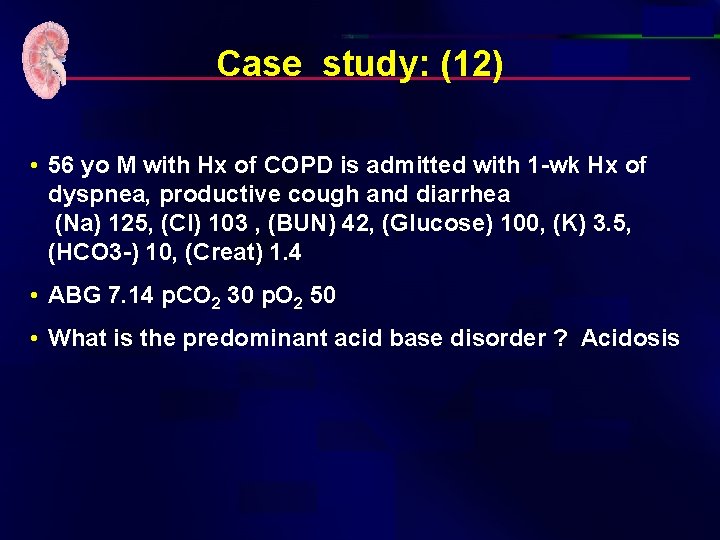 Case study: (12) • 56 yo M with Hx of COPD is admitted with