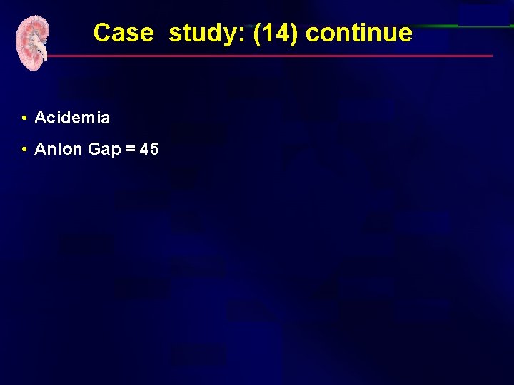 Case study: (14) continue • Acidemia • Anion Gap = 45 