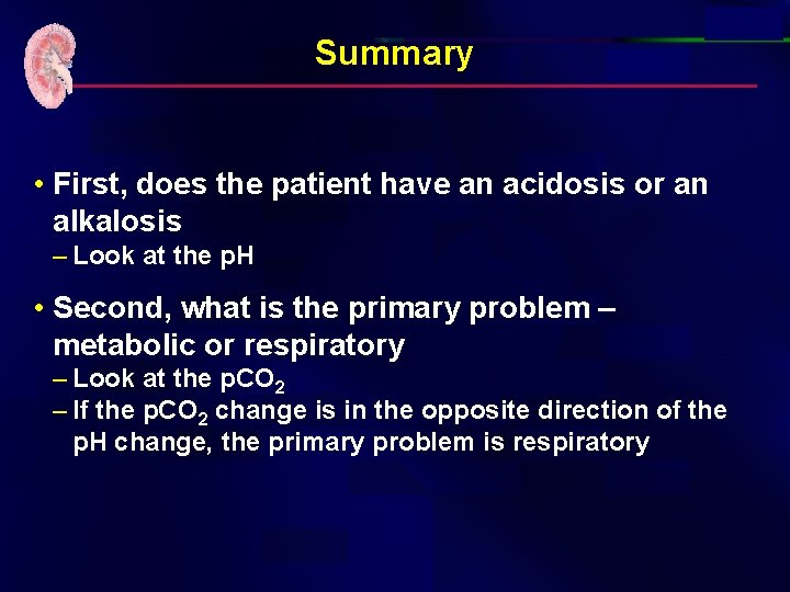 Summary • First, does the patient have an acidosis or an alkalosis – Look