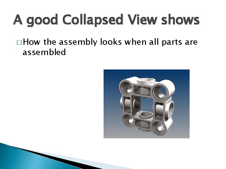 A good Collapsed View shows � How the assembly looks when all parts are