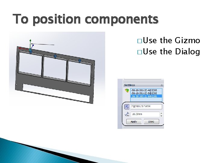 To position components � Use the Gizmo � Use the Dialog 