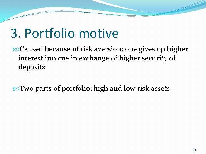 3. Portfolio motive Caused because of risk aversion: one gives up higher interest income