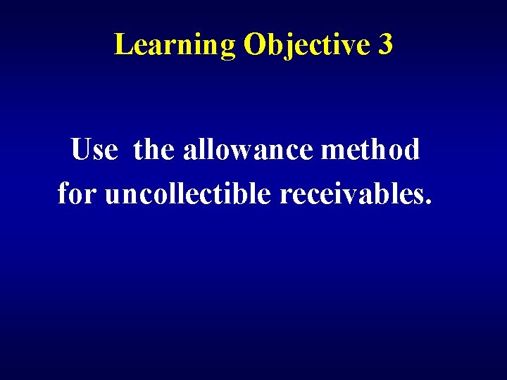 Learning Objective 3 Use the allowance method for uncollectible receivables. 