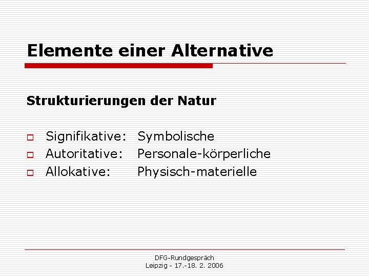 Elemente einer Alternative Strukturierungen der Natur o o o Signifikative: Symbolische Autoritative: Personale-körperliche Allokative: