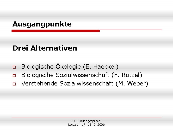 Ausgangpunkte Drei Alternativen o o o Biologische Ökologie (E. Haeckel) Biologische Sozialwissenschaft (F. Ratzel)