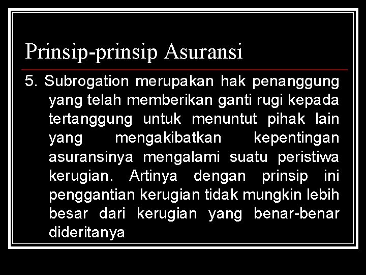 Prinsip-prinsip Asuransi 5. Subrogation merupakan hak penanggung yang telah memberikan ganti rugi kepada tertanggung