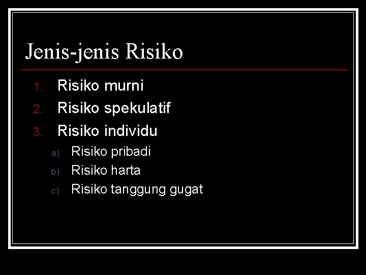 Jenis-jenis Risiko 1. 2. 3. Risiko murni Risiko spekulatif Risiko individu a) b) c)