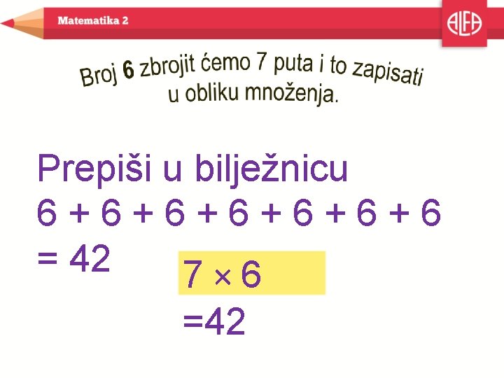 Prepiši u bilježnicu 6+6+6+6 = 42 7× 6 =42 